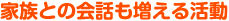 家族との会話も増える活動